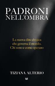 Padroni nell'ombra. La nuova élite ebraica che governa il mondo. Chi sono e come operano