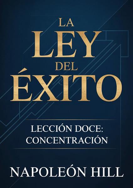 La ley del éxito. Lección doce. Concentracion - Napoleon Hill - copertina