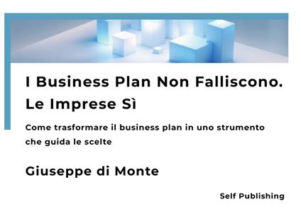 I business plan non falliscono. Le imprese sì. Come trasformare il business plan in uno strumento che guida le scelte. Nuova ediz. - Giuseppe Di Monte - copertina