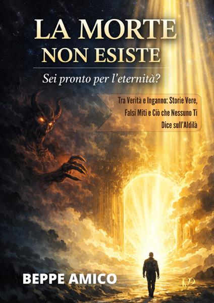 La morte non esiste. Sei pronto per l'eternità? Tra verità e inganno: storie vere, falsi miti e ciò che nessuno ti dice sull'aldilà - Beppe Amico - copertina