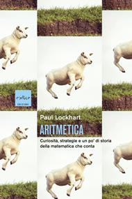 Aritmetica. Curiosità, strategie e un po' di storia della matematica che conta