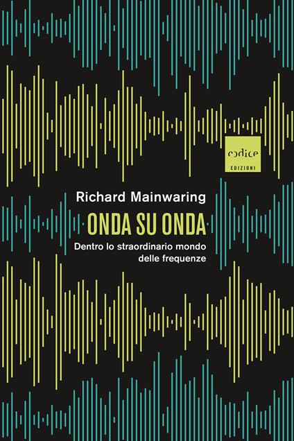 Onda su onda. Dentro lo straordinario mondo delle frequenze - Richard Mainwaring,Valeria Lucia Gili,Enrico Griseri - ebook