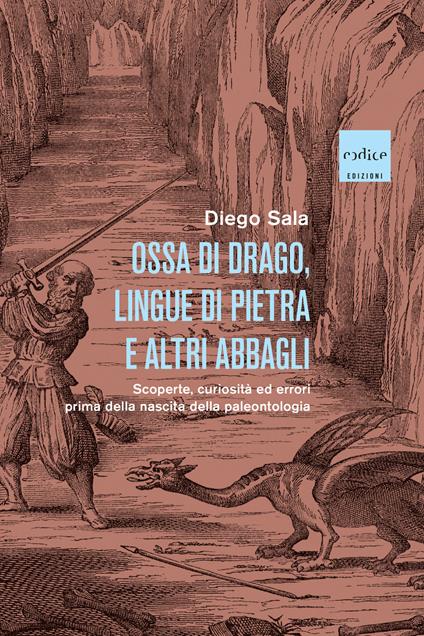 Ossa di drago, lingue di pietra e altri abbagli. Scoperte, curiosità ed errori prima della nascita della paleontologia - Diego Sala - copertina