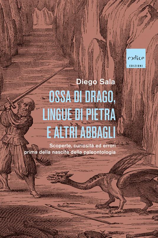 Ossa di drago, lingue di pietra e altri abbagli. Scoperte, curiosità ed errori prima della nascita della paleontologia - Diego Sala - copertina