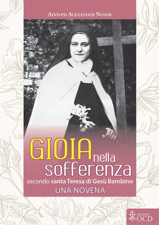 Gioia nella sofferenza. Secondo santa Teresa di Gesù Bambino. Una novena - Adolph Alexander Noser - copertina