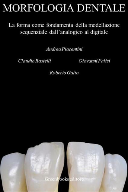 Morfologia dentale. La forma come fondamenta della modellazione sequenziale dall'analogico al digitale - Giovanni Falisi,Roberto Gatto,Andrea Piacentini,Claudio Rastelli - ebook