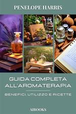 Guida completa alla aromaterapia. Benefici, utilizzo e ricette