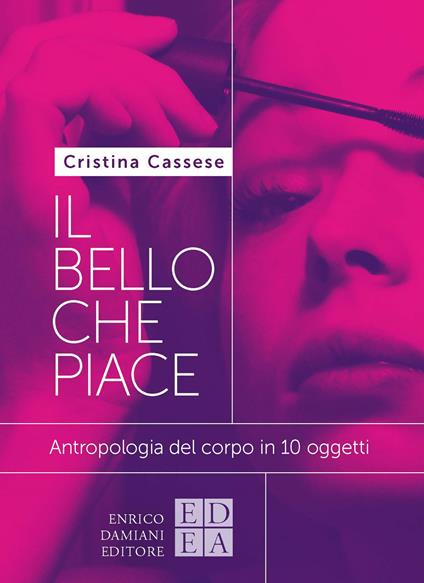 Il bello che piace. Antropologia del corpo in 10 oggetti - Cristina Cassese - copertina