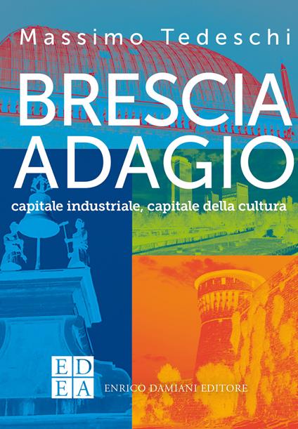Brescia adagio. Capitale industriale, capitale della cultura - Massimo Tedeschi - ebook