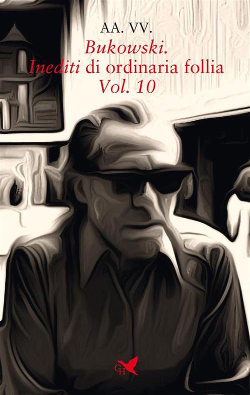 Bukowski. Inediti di ordinaria follia. Vol. 10 - V.V.A.A. - ebook