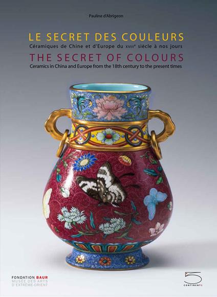 The secret of colours Ceramics in China and Europe from the 18th Century to the Present. Ediz. inglese e francese - Antoine d'Albis,Julie Bellemare,Shih Ching-Fei - copertina