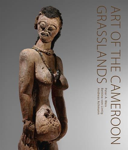 Art of the Cameroon Grasslands. The Weis Collection - Peter A. Weis,Bettina von Lintig - copertina
