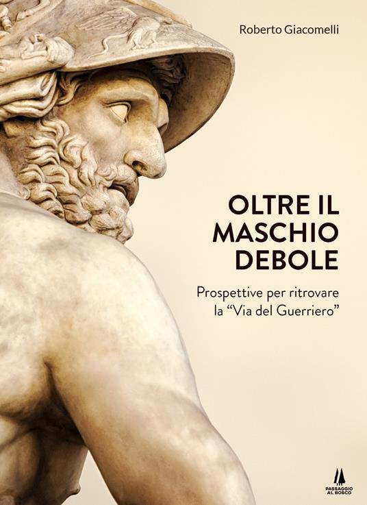 Oltre il maschio debole. Prospettive per ritrovare la «via del guerriero» - Roberto Giacomelli - ebook