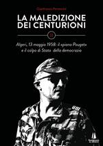 La maledizione dei centurioni. Vol. 2: Algeri, 13 maggio 1958: il «piano Pouget» e il colpo di Stato della democrazia.