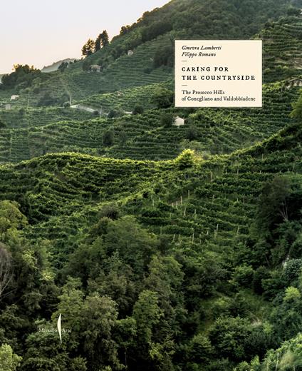 Caring for the countryside. The Prosecco Hills of Conegliano and Valdobbiadene. Ediz. a colori - Ginevra Lamberti,Filippo Romano - copertina