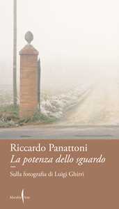 Libro La potenza dello sguardo. Sulla fotografia di Luigi Ghirri Riccardo Panattoni