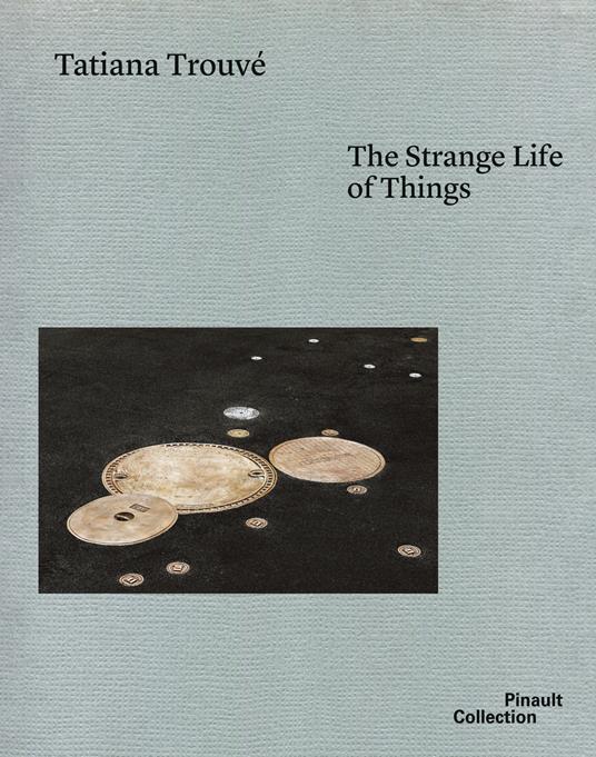 Tatiana Trouvé. The strange life of things. Ediz. italiana, inglese e francese - copertina