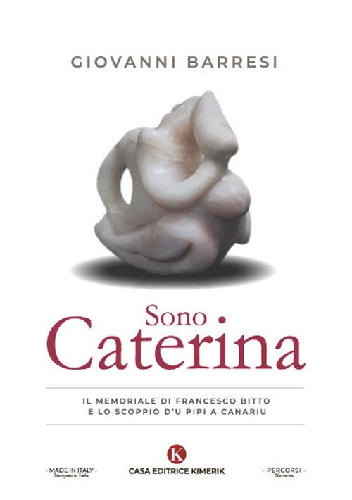 Sono Caterina. Il memoriale di Francesco Bitto e lo scoppio d'u pipi a canariu - Giovanni Barresi - copertina