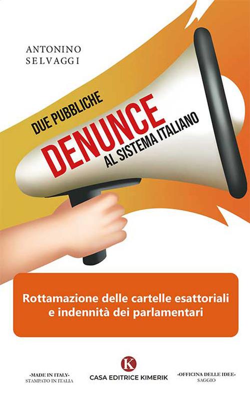 Due pubbliche denunce al sistema italiano. Rottamazione delle cartelle esattoriali e indennità dei parlamentari - Antonino Selvaggi - copertina