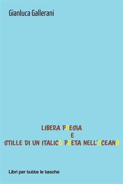 Libera poesia e stille di un italico poeta nell'oceano - Gianluca Gallerani - ebook