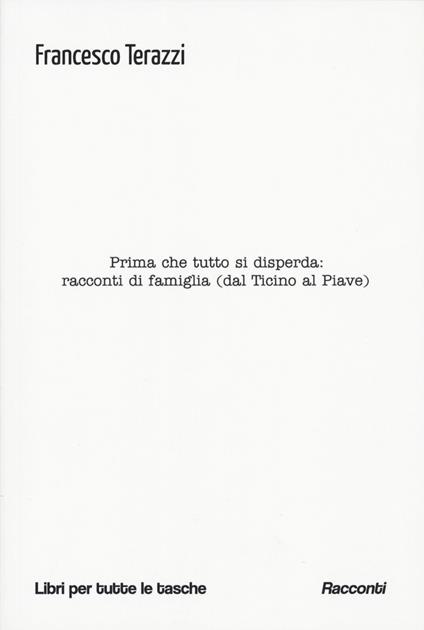 Prima che tutto si disperda: racconti di famiglia (dal Ticino al Piave) - Francesco Terazzi - copertina