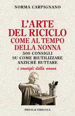L'arte del riciclo come al tempo della nonna. 500 consigli su come riutilizzare anziché buttare