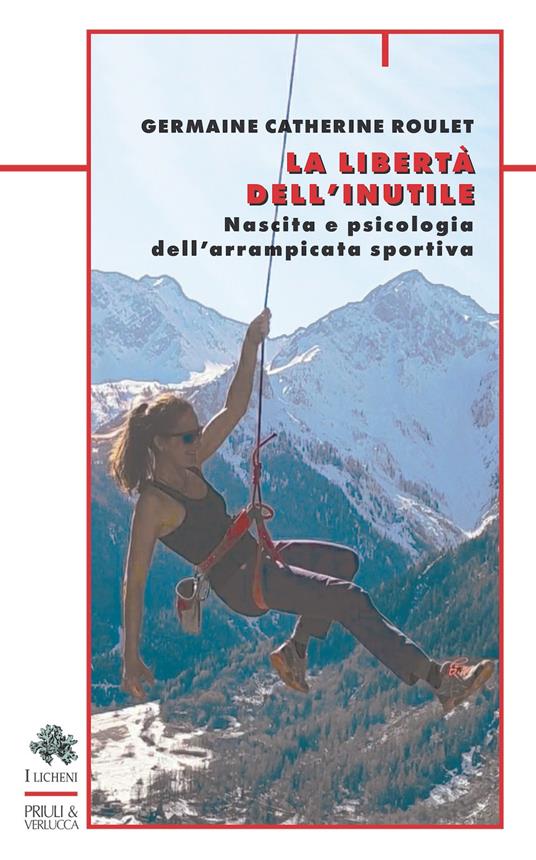 La libertà dell'inutile. Nascita e psicologia dell'arrampicata sportiva - Germaine Catherine Roulet - copertina