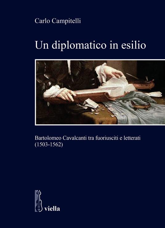 Un diplomatico in esilio. Bartolomeo Cavalcanti tra fuoriusciti e letterati (1503-1562) - Carlo Campitelli - copertina