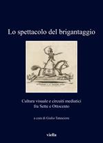 Lo spettacolo del brigantaggio. Cultura visuale e circuiti mediatici fra Sette e Ottocento