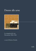 Donne alle urne. La conquista del voto. Documenti 1864-1946