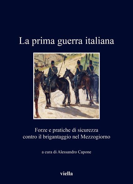 La prima guerra italiana. Forze e pratiche di sicurezza contro il brigantaggio nel Mezzogiorno - copertina