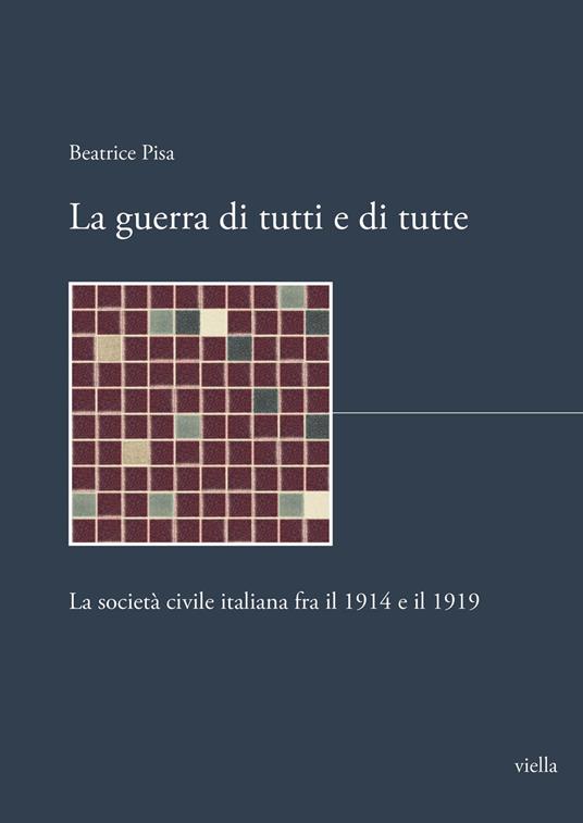 La guerra di tutti e di tutte. La società civile italiana fra il 1914 e il 1919 - Beatrice Pisa - copertina