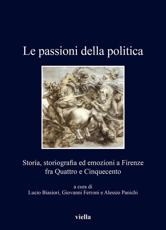 Le passioni della politica. Storia, storiografia ed emozioni a Firenze fra Quattro e Cinquecento - copertina