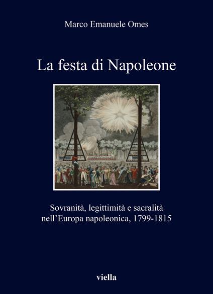 La festa di Napoleone. Sovranità, legittimità e sacralità nell’Europa napoleonica, 1799-1815 - Marco Emanuele Omes - copertina
