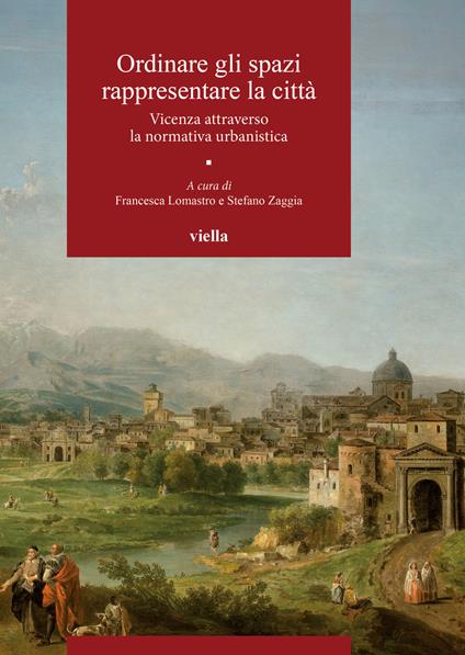 Ordinare gli spazi, rappresentare la città. Vicenza attraverso la normativa urbanistica - copertina