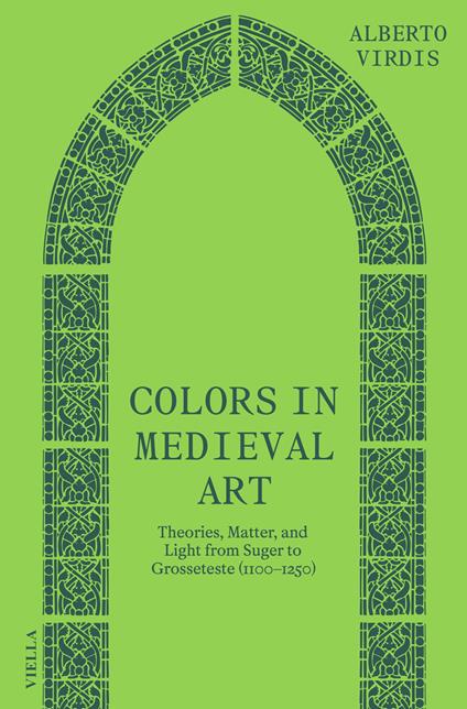 Colors in medieval art. Theories, matter, and light from Suger to Grosseteste (1100–1250) - Alberto Virdis - copertina