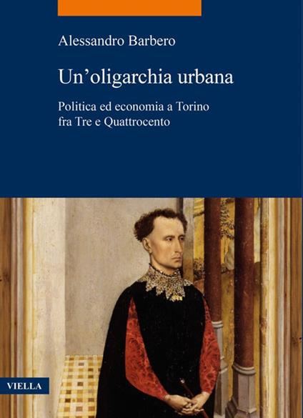 Un'oligarchia urbana. Politica ed economia a Torino fra Tre e Quattrocento - Alessandro Barbero - copertina