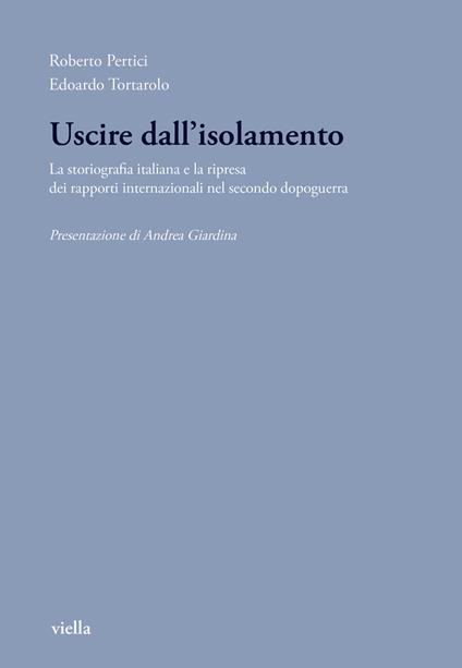 Uscire dall'isolamento. La storiografia italiana e la ripresa dei rapporti internazionali nel secondo dopoguerra - Roberto Pertici,Edoardo Tortarolo - copertina