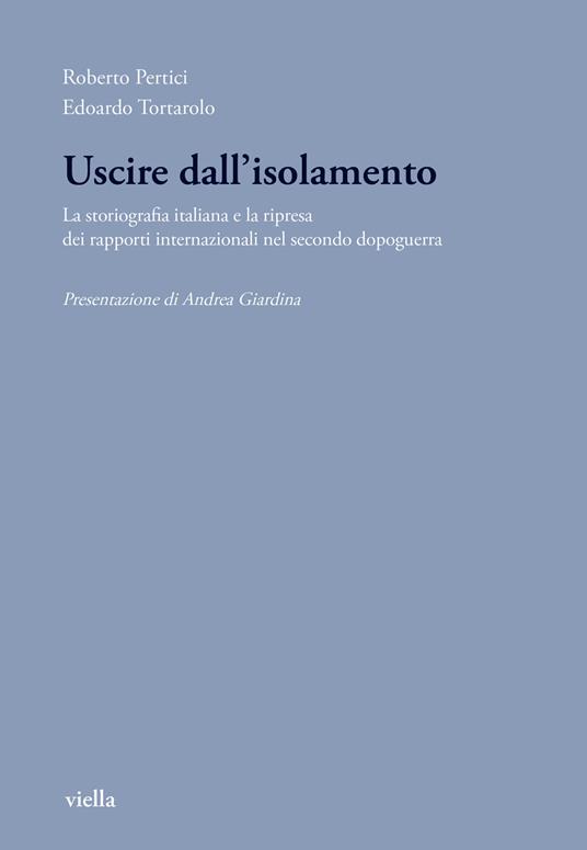 Uscire dall'isolamento. La storiografia italiana e la ripresa dei rapporti internazionali nel secondo dopoguerra - Roberto Pertici,Edoardo Tortarolo - copertina