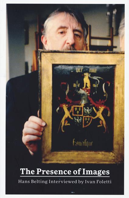 The presence of images. Hans Belting interviewed by Ivan Foletti - Ivan Foletti - copertina