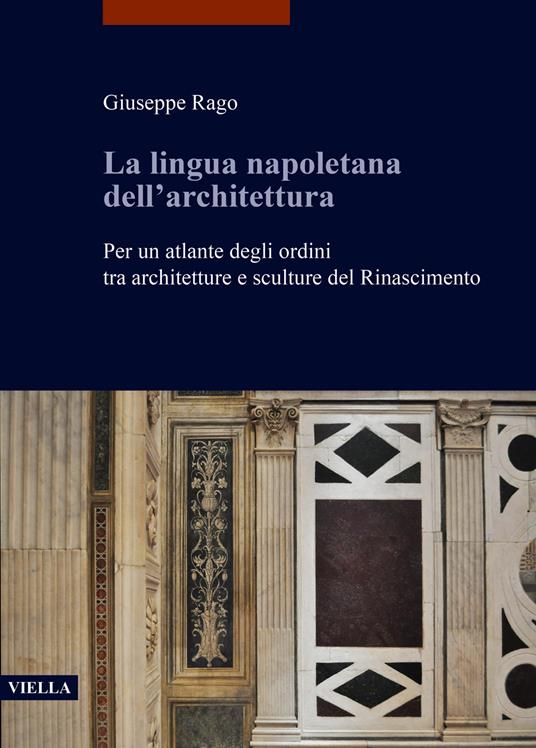 La lingua napoletana dell’architettura. Per un atlante degli ordini tra architetture e sculture del Rinascimento - Giuseppe Rago - copertina