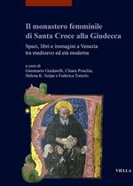 Il monastero femminile di Santa Croce alla Giudecca. Spazi, libri e immagini a Venezia tra medioevo ed età moderna. Ediz. italiana e inglese