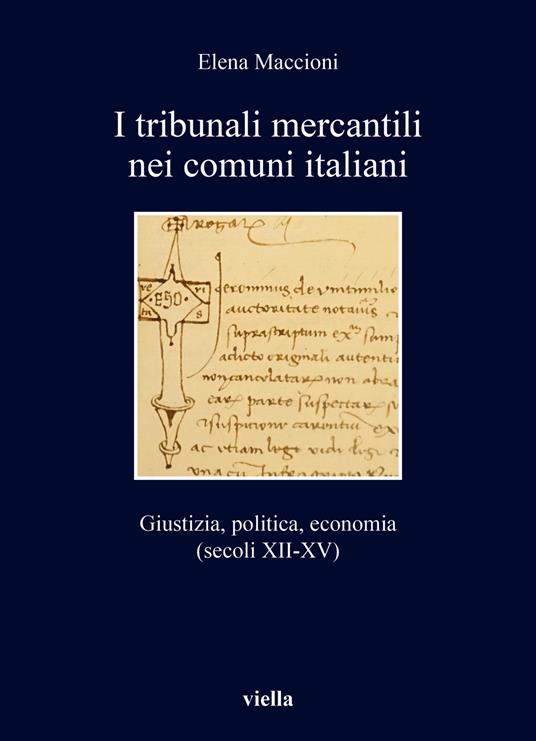 I tribunali mercantili nei comuni italiani. Giustizia, politica, economia (secoli XII-XV) - Elena Maccioni - copertina