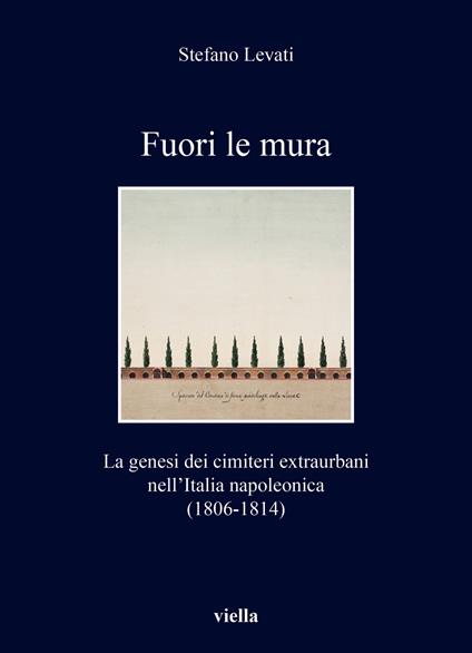 Fuori le mura. La genesi dei cimiteri extraurbani nell'Italia napoleonica (1806-1814) - Stefano Levati - copertina