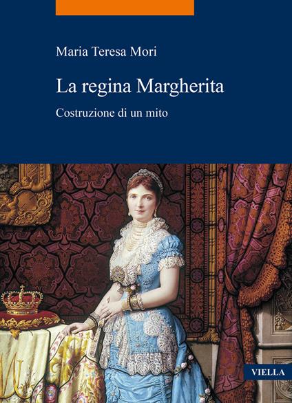 La regina Margherita. Costruzione di un mito - Maria Teresa Mori - copertina