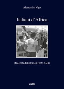 Italiani d'Africa. Racconti del ritorno (1940-2024)