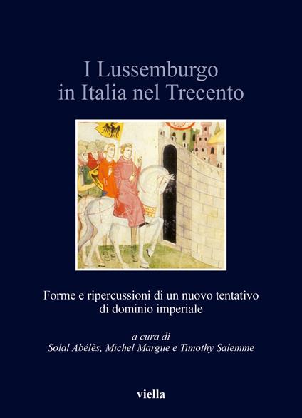 I Lussemburgo in Italia nel Trecento. Forme e ripercussioni di un nuovo tentativo di dominio imperiale - copertina