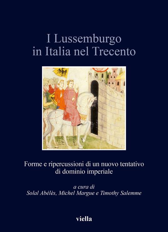 I Lussemburgo in Italia nel Trecento. Forme e ripercussioni di un nuovo tentativo di dominio imperiale - copertina