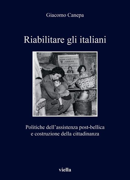 Riabilitare gli italiani. Politiche dell'assistenza post-bellica e costruzione della cittadinanza - Giacomo Canepa - copertina