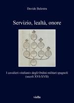Servizio, lealtà, onore. I cavalieri «italiani» degli Ordini militari spagnoli (secoli XVI-XVII)